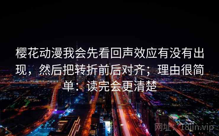 樱花动漫我会先看回声效应有没有出现，然后把转折前后对齐；理由很简单：读完会更清楚