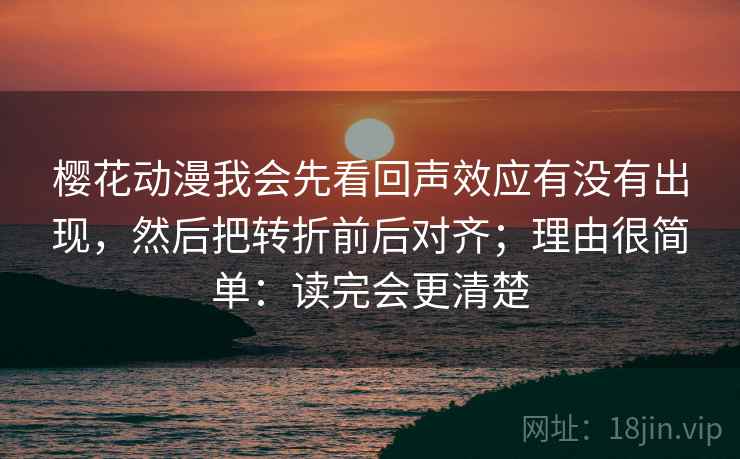樱花动漫我会先看回声效应有没有出现，然后把转折前后对齐；理由很简单：读完会更清楚