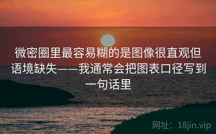 微密圈里最容易糊的是图像很直观但语境缺失——我通常会把图表口径写到一句话里 微密圈里最容易糊的是图像很直观但语境缺失——我通常会把图表口径写到一句话里