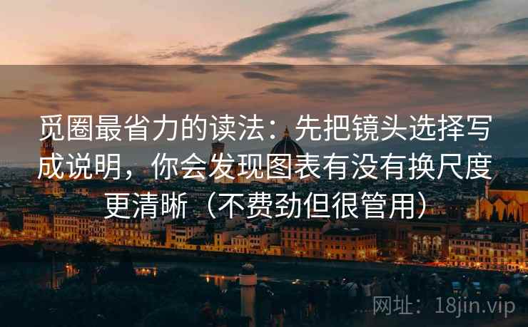 觅圈最省力的读法：先把镜头选择写成说明，你会发现图表有没有换尺度更清晰（不费劲但很管用）