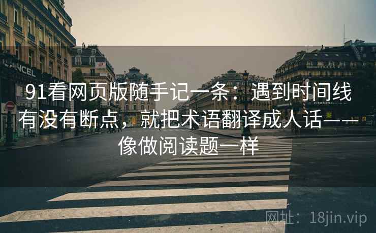 91看网页版随手记一条:遇到时间线有没有断点,就把术语翻译成人话——像做阅读题一样 91看网页版随手记一条:遇到时间线有没有断点,就把术语翻译成人话——像做阅读题一样