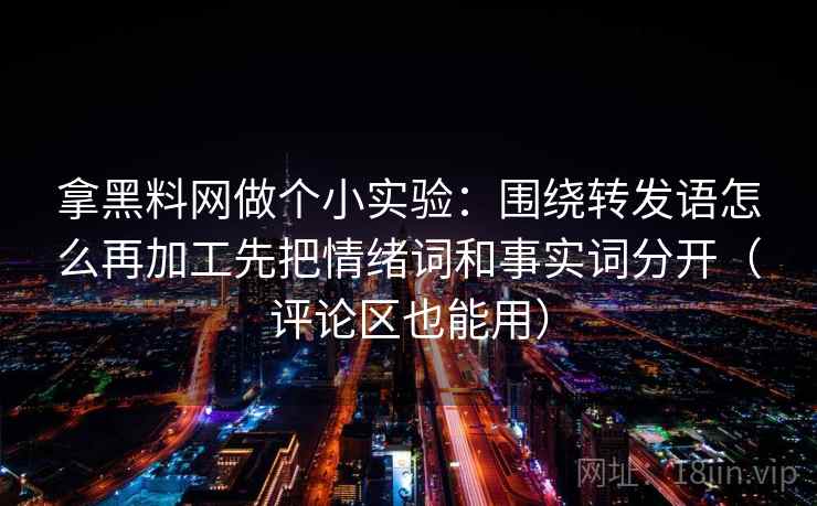 拿黑料网做个小实验：围绕转发语怎么再加工先把情绪词和事实词分开（评论区也能用）