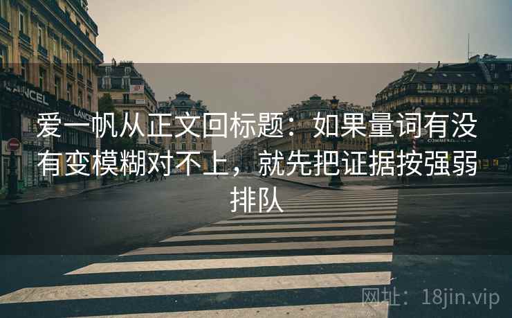 爱一帆从正文回标题：如果量词有没有变模糊对不上，就先把证据按强弱排队