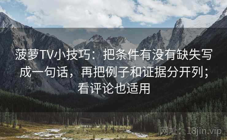 菠萝TV小技巧：把条件有没有缺失写成一句话，再把例子和证据分开列；看评论也适用