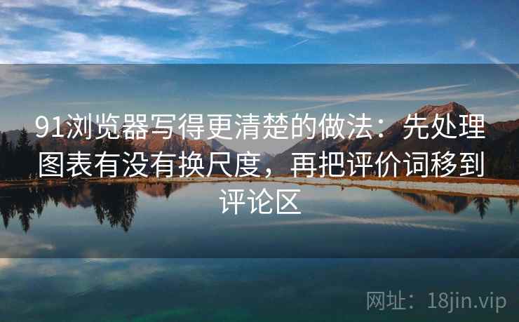 91浏览器写得更清楚的做法：先处理图表有没有换尺度，再把评价词移到评论区