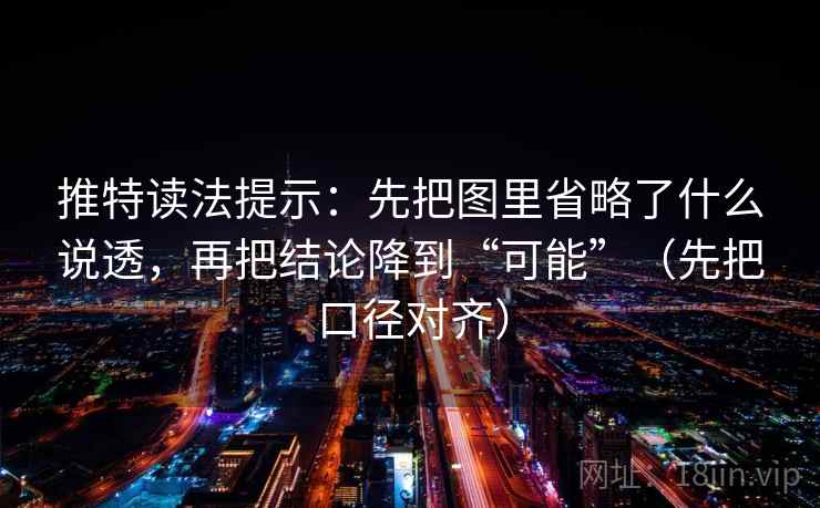 推特读法提示：先把图里省略了什么说透，再把结论降到“可能”（先把口径对齐）