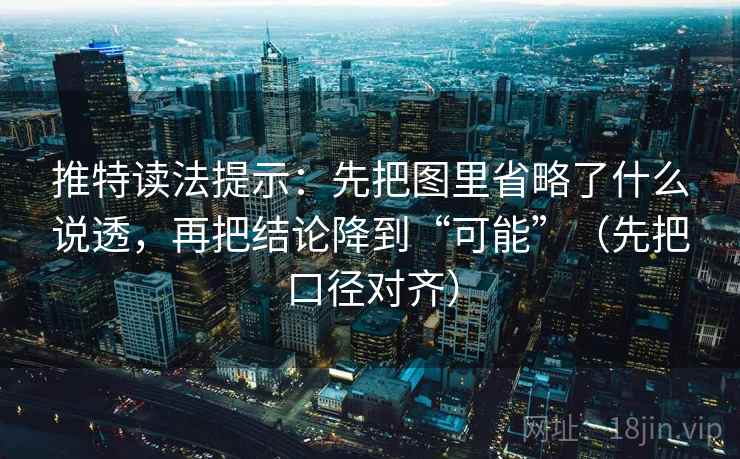 推特读法提示：先把图里省略了什么说透，再把结论降到“可能”（先把口径对齐）